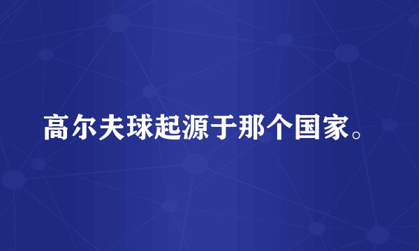 高尔夫球起源于那个国家。
