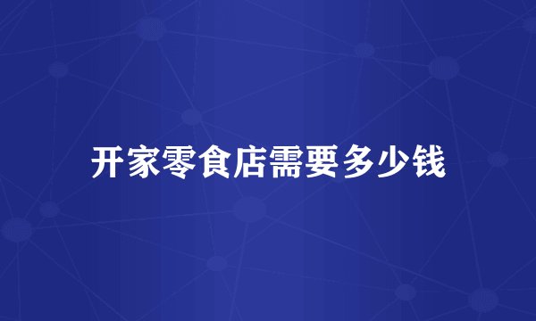 开家零食店需要多少钱