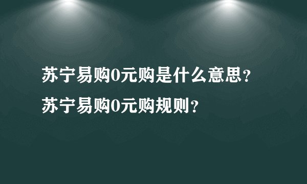 苏宁易购0元购是什么意思？苏宁易购0元购规则？