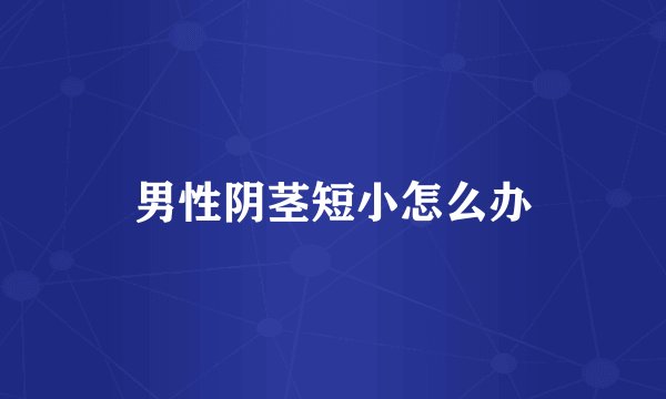 男性阴茎短小怎么办