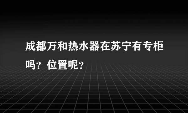 成都万和热水器在苏宁有专柜吗？位置呢？