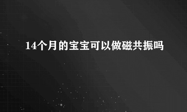 14个月的宝宝可以做磁共振吗