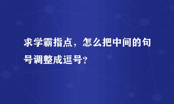 求学霸指点，怎么把中间的句号调整成逗号？