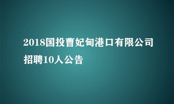 2018国投曹妃甸港口有限公司招聘10人公告