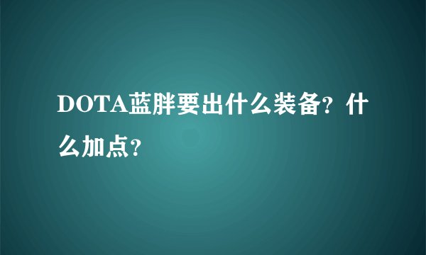 DOTA蓝胖要出什么装备？什么加点？