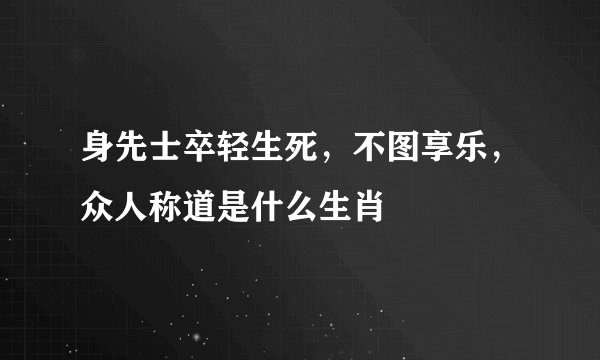 身先士卒轻生死，不图享乐，众人称道是什么生肖