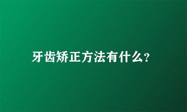 牙齿矫正方法有什么？
