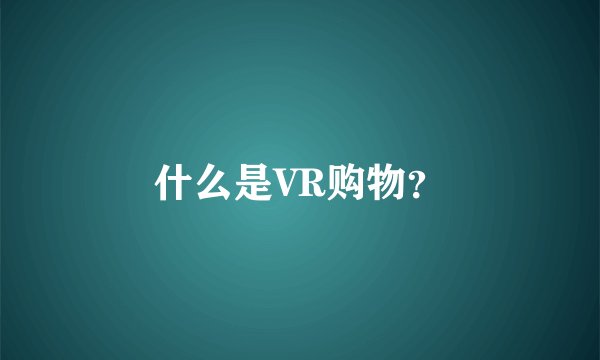 什么是VR购物？