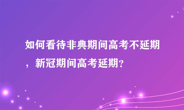 如何看待非典期间高考不延期，新冠期间高考延期？
