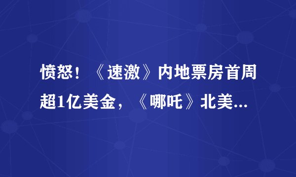 愤怒！《速激》内地票房首周超1亿美金，《哪吒》北美首周仅134万