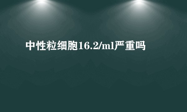 中性粒细胞16.2/ml严重吗