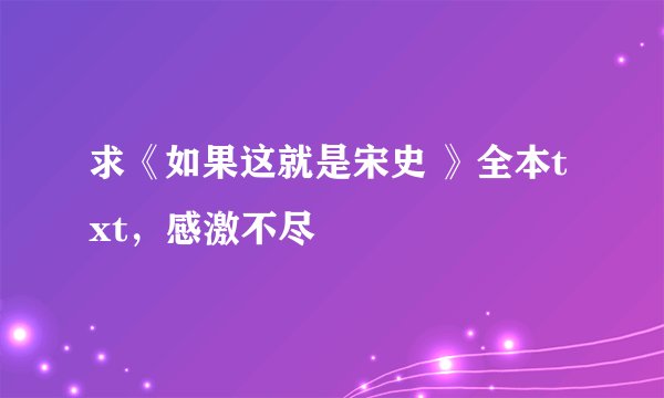求《如果这就是宋史 》全本txt，感激不尽
