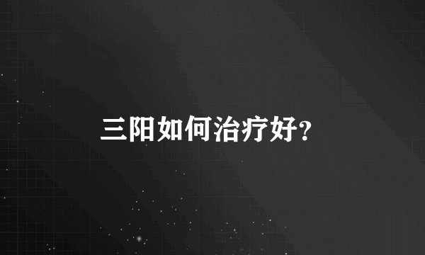 三阳如何治疗好？
