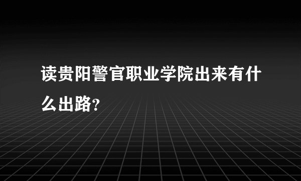 读贵阳警官职业学院出来有什么出路？
