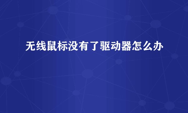 无线鼠标没有了驱动器怎么办