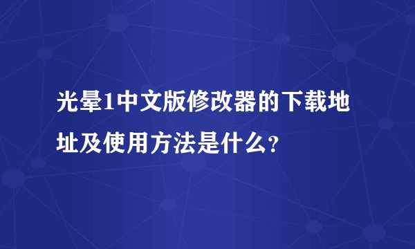 光晕1中文版修改器的下载地址及使用方法是什么？