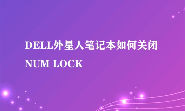 DELL外星人笔记本如何关闭NUM LOCK