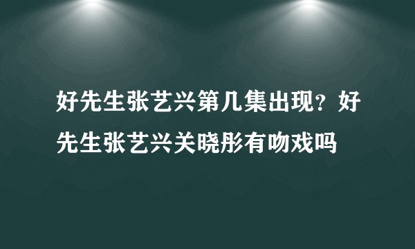 好先生张艺兴第几集出现？好先生张艺兴关晓彤有吻戏吗