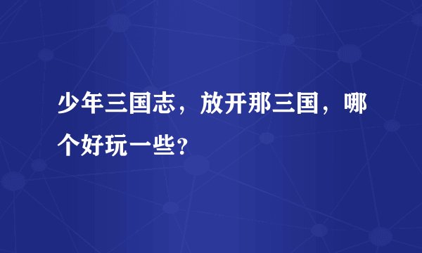 少年三国志，放开那三国，哪个好玩一些？