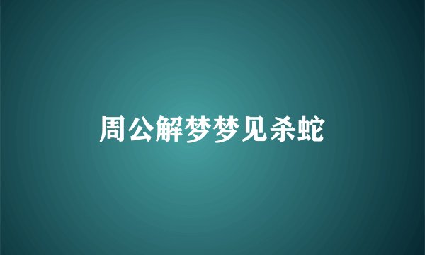 周公解梦梦见杀蛇