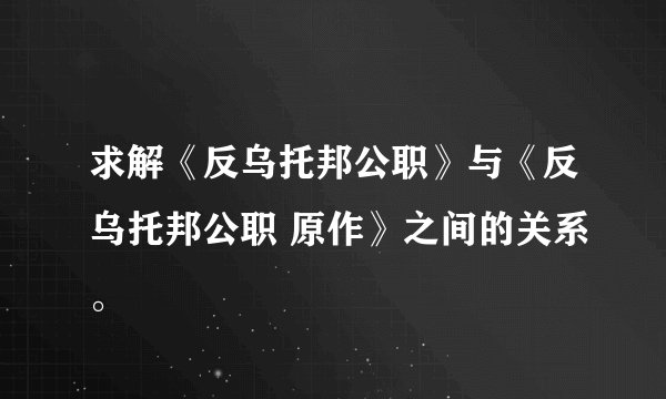 求解《反乌托邦公职》与《反乌托邦公职 原作》之间的关系。