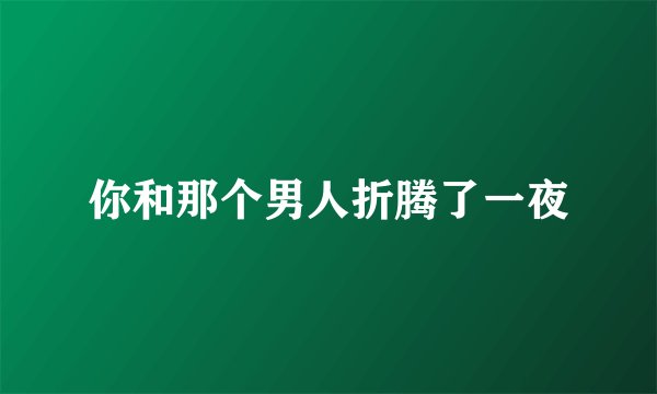 你和那个男人折腾了一夜
