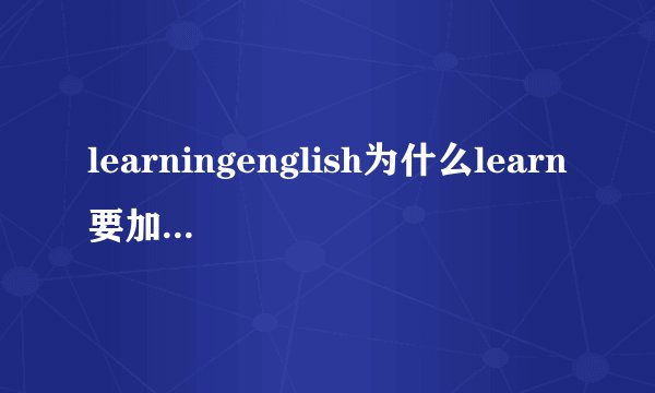 learningenglish为什么learn要加ing？