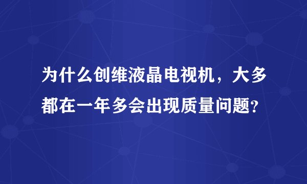 为什么创维液晶电视机，大多都在一年多会出现质量问题？