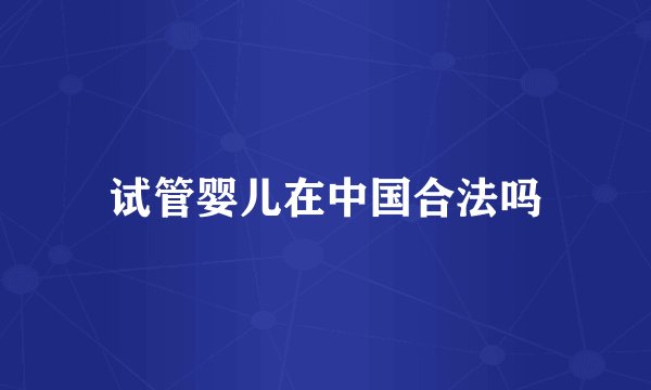 试管婴儿在中国合法吗