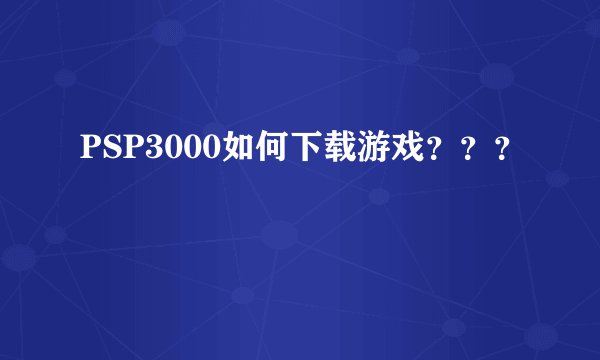 PSP3000如何下载游戏？？？
