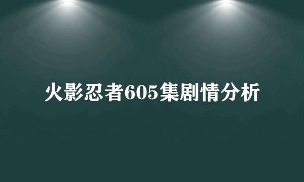 火影忍者605集剧情分析