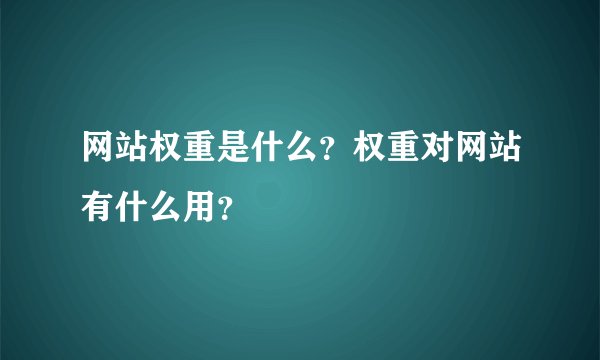 网站权重是什么？权重对网站有什么用？