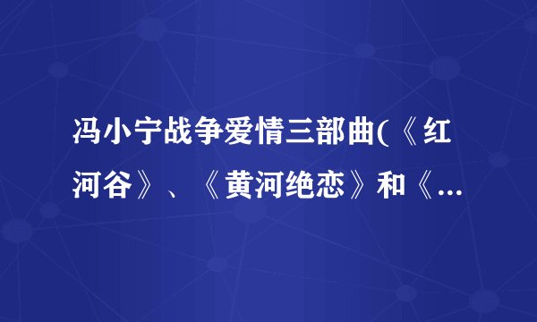 冯小宁战争爱情三部曲(《红河谷》、《黄河绝恋》和《紫日》)哪个最好看？