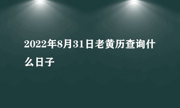 2022年8月31日老黄历查询什么日子