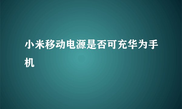 小米移动电源是否可充华为手机