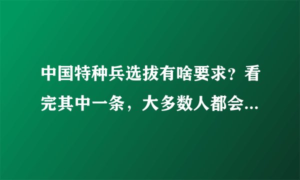 中国特种兵选拔有啥要求？看完其中一条，大多数人都会选择放弃