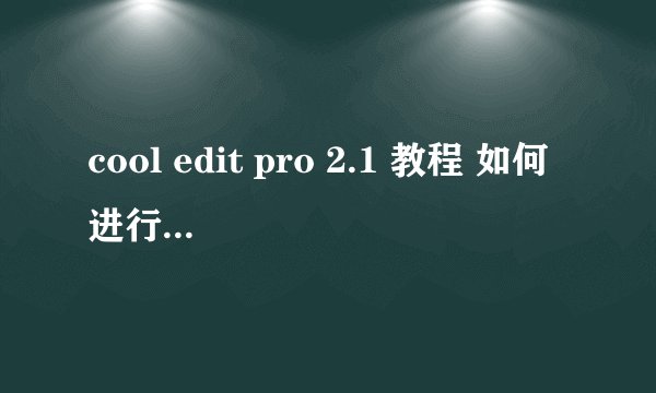 cool edit pro 2.1 教程 如何进行导入视频音乐