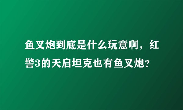 鱼叉炮到底是什么玩意啊，红警3的天启坦克也有鱼叉炮？