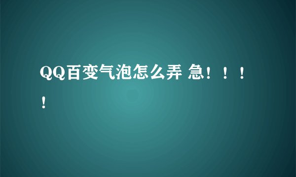 QQ百变气泡怎么弄 急！！！！