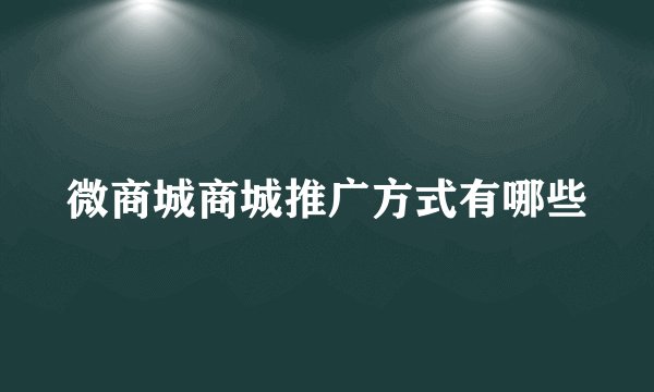微商城商城推广方式有哪些