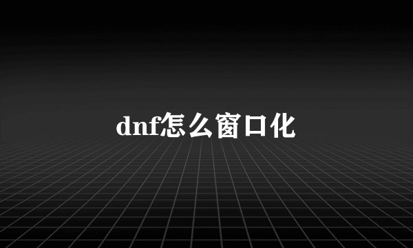 dnf怎么窗口化