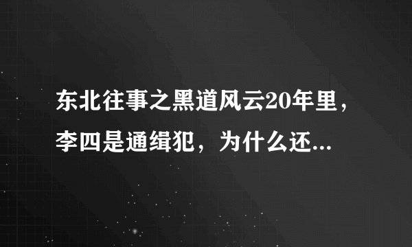 东北往事之黑道风云20年里，李四是通缉犯，为什么还敢开海鲜酒楼