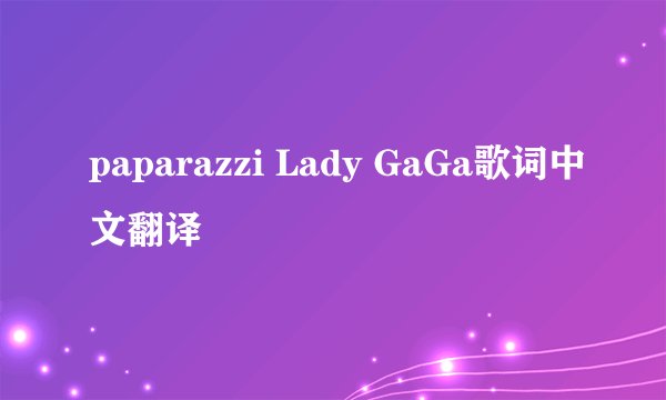 paparazzi Lady GaGa歌词中文翻译