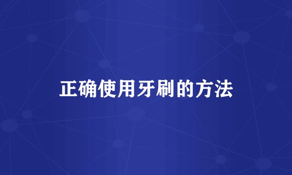 正确使用牙刷的方法