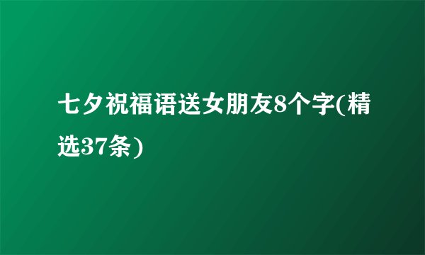 七夕祝福语送女朋友8个字(精选37条)