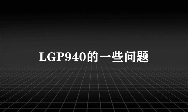 LGP940的一些问题