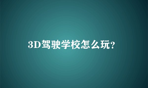 3D驾驶学校怎么玩？
