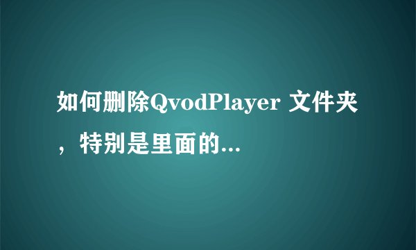 如何删除QvodPlayer 文件夹，特别是里面的ASBarBroker.exe一直删除不了