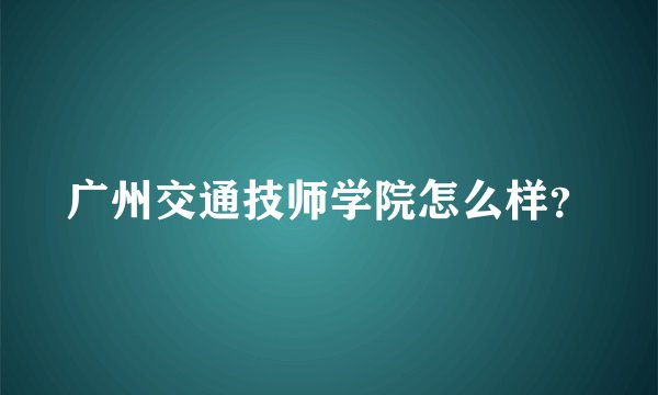 广州交通技师学院怎么样？