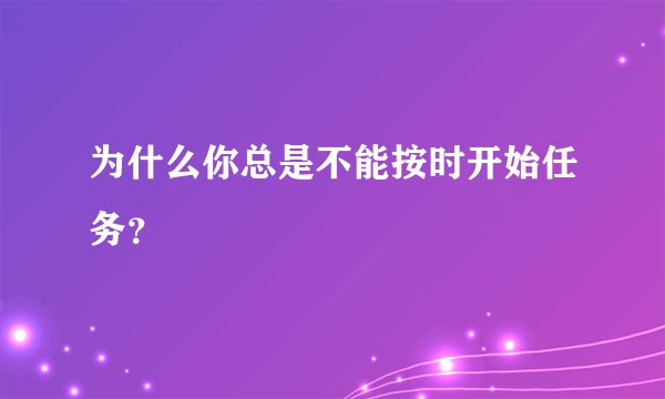 为什么你总是不能按时开始任务？